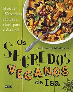 Os Segredos Veganos de isa: Mais de 150 Receitas Práticas e Fáceis Para o dia a dia, do autor Isa Chandra Moskowitz