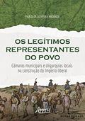 Ler Os legítimos representantes do povo: câmaras municipais e oligarquias locais na construção do império liberal, do autor Pablo de Oliveira Andrade Ler Os legítimos representantes do povo: câmaras municipais e oligarquias locais na construção do império liberal, do autor Pablo de Oliveira Andrade
