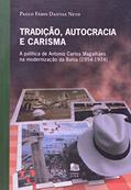 Ler Tradição, Autocracia e Carisma: a Política de Antonio Carlos Magalhães na Modernização da Bahia (1954-1974), do autor Paulo Fábio Dantas Neto Ler Tradição, Autocracia e Carisma: a Política de Antonio Carlos Magalhães na Modernização da Bahia (1954-1974), do autor Paulo Fábio Dantas Neto