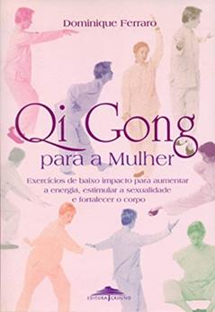 Qi Gong Para a Mulher: Exercícios de Baixo Impacto Para Aumentar a Energia, Estimular a Sexualidade e Fortalecer o Corpo, do autor Dominique Ferraro