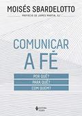 Ler Comunicar a fé: Por quê? Para quê? Com quem?, do autor Moisés Sbardelotto