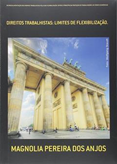 Desregulamentação das Normas Trabalhistas Pela Sua Flexibilização. Entre o Princípio da Proteção do Trabalhador e as Crises Econômicas, do autor Magnolia Pereira dos Anjos