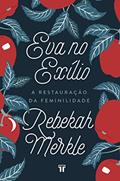 Ler Eva no Exílio: a Restauração da Feminilidade, do autor Rebekah Merkle