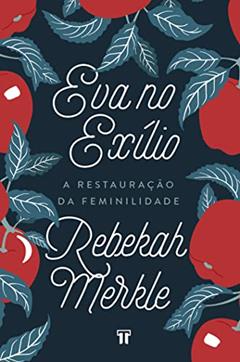 Eva no Exílio: a Restauração da Feminilidade, do autor Rebekah Merkle