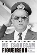 Ler Me esqueçam: Figueiredo: A biografia de uma Presidência, do autor Bernardo Braga Pasqualette
