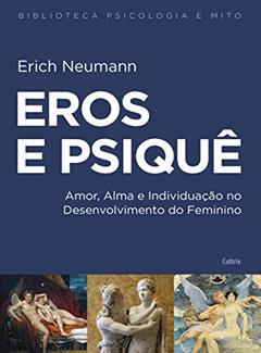 Eros e Psiquê: Amor, Alma e Individuação no Desenvolvimento do Feminino, do autor Erich Neumann