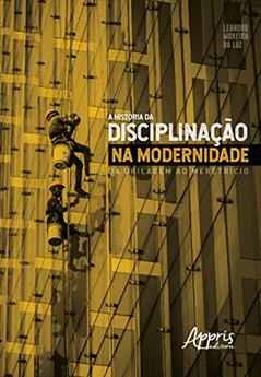 A história da disciplinação na modernidade: da grilagem ao meretrício, do autor Leandro Moreira da Luz