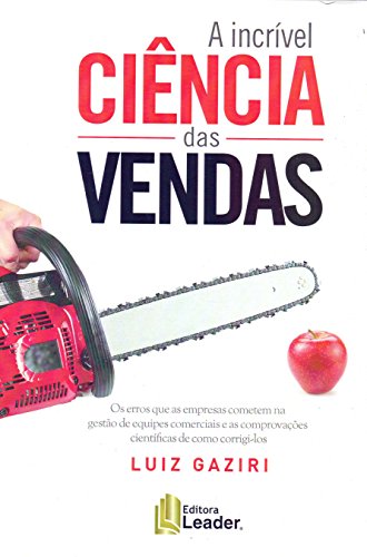 Ler Livro A Incrível Ciência das Vendas - Os erros que as empresas cometem na Gestão de equipes comerciais e as comprovações científicas de como corrigí-los, do autor Luiz Gaziri