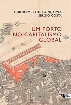Um Porto no Capitalismo Global: Desvendando a Acumulação Entrelaçada no rio de Janeiro, do autor Guilherme Leite Gonçalves; Sérgio Costa