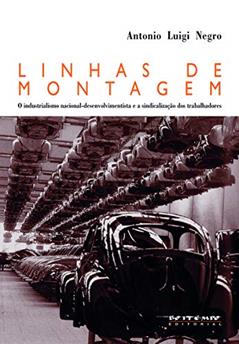 Linhas de Montagem: o Industrialismo Nacional-desenvolvimentista e a Sindicalização dos Trabalhadores, do autor Antonio Luigi Negro