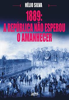 1889: a republica não esperou o amanhecer, do autor Hélio Silva