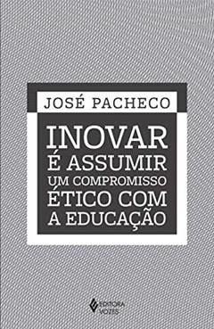 Inovar é assumir um compromisso ético com a educação, do autor José Pacheco