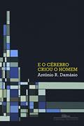 Ler E o cérebro criou o homem, do autor António Damásio