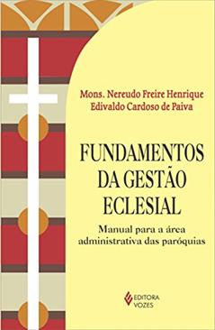 Fundamentos da gestão eclesial: Manual para a área administrativa das paróquias, do autor Mons. Nereudo Freire Henrique; Edivaldo Cardoso de Paiva
