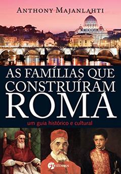 As Famílias que Construíram Roma: um Guia Histórico e Cultural, do autor Anthony Majanlahti