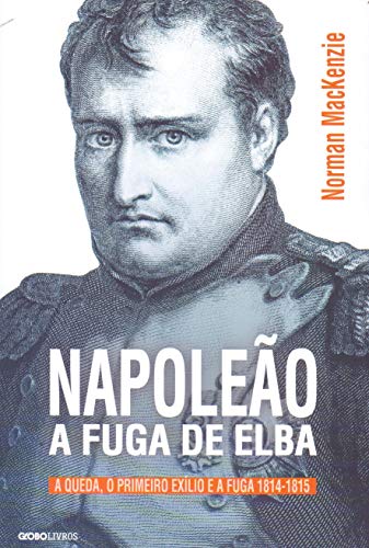 Ler Napoleão: A fuga de Elba: A queda, o primeiro exílio e a fuga (1814-1815), do autor Norman MacKenzie Ler Napoleão: A fuga de Elba: A queda, o primeiro exílio e a fuga (1814-1815), do autor Norman MacKenzie