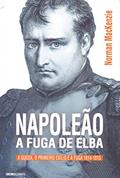 Ler Napoleão: A fuga de Elba: A queda, o primeiro exílio e a fuga (1814-1815), do autor Norman MacKenzie