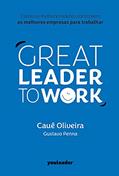 Ler Great Leader to Work: Como os melhores líderes constroem as melhores empresas para trabalhar, do autor Cauê Oliveira; Gustavo Penna Ler Great Leader to Work: Como os melhores líderes constroem as melhores empresas para trabalhar, do autor Cauê Oliveira; Gustavo Penna