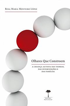 Olhares que constroem: A criança autista das teorias, das intervenções e das famílias, do autor Rosa Maria Monteiro López