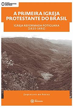 A Primeira Igreja Protestante do Brasil. Igreja Reformada Potiguara. 1625-1692, do autor Jaquelini de Souza