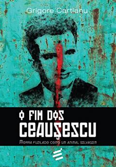 O Fim dos Ceausescu, do autor Grigore Cartianu