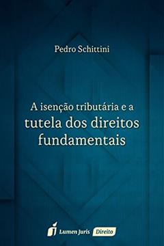 A Isenção Tributária e a Tutela dos Direitos Fundamentais, do autor Pedro Schittini