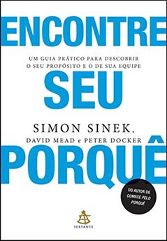 Encontre seu porquê: Um guia prático para descobrir o seu propósito e o de sua equipe, do autor Simon Sinek; David Mead; Peter Docker
