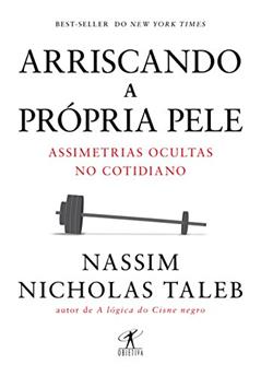 Arriscando a própria pele: Assimetrias ocultas no cotidiano, do autor Nassim Nicholas Taleb
