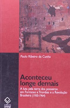 Aconteceu longe demais: A luta pela terra dos posseiros em Formoso e Trombas e a Revolução brasileira (1950-1964), do autor Paulo Ribeiro da Cunha