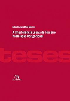 A Interferência Lesiva de Terceiro na Relação Obrigacional, do autor Fábio Floriano Melo Martins