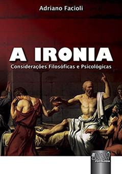 Ironia, A - Considerações Filosóficas e Psicológicas, do autor Adriano Facioli