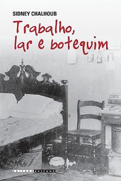Trabalho, lar e botequim: O cotidiano dos trabalhadores no rio de janeiro da belle époque, do autor Sidney Chalhoub