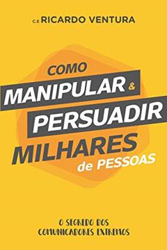 Como Manipular e Persuadir Milhares de Pessoas, do autor Ricardo Ventura