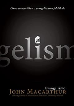 Evangelismo: Como compartilhar o Evangelho com fidelidade, do autor John Macarthur