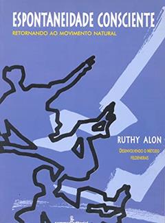 Espontaneidade consciente: desenvolvendo o método Feldenkrais, do autor Ruthy Alon