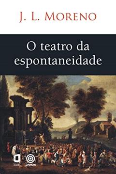 O TEATRO DA ESPONTANEIDADE, do autor J. L. MORENO