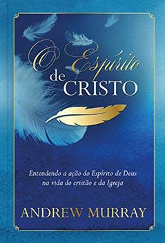 O Espírito de Cristo: Entendendo a ação do Espírito de Deus na vida do cristão e da Igreja, do autor Andrew Murray