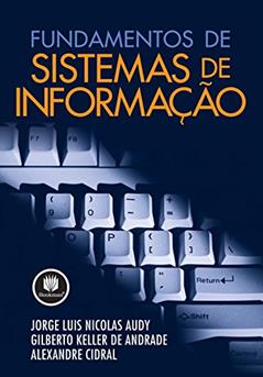 Fundamentos de Sistemas de Informação, do autor Jorge Luis Nicolas Audy; Gilberto Keller de Andrade; Alexandre Cidral