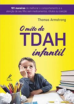 O TDAH infantil: 101 maneiras de aperfeiçoar o comportamento e a atenção de seu filho sem medicamentos, rótulos ou coerção, do autor Thomas Armstrong