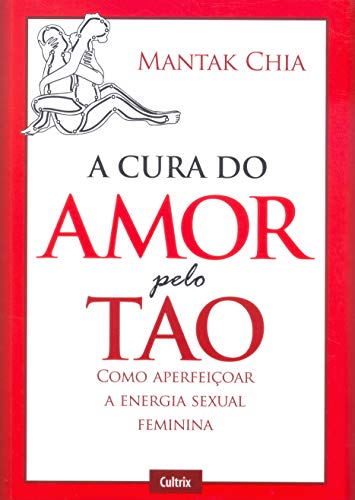 Ler A Cura do Amor Pelo Tao: Como Aperfeiçoar a Energia Sexual Feminina, do autor Mantak Chia