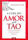 Ler A Cura do Amor Pelo Tao: Como Aperfeiçoar a Energia Sexual Feminina, do autor Mantak Chia