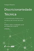 Ler Discricionariedade Técnica: A Administração Pública Sob A Influência De Normas Técnicas - 2ª Ed. - 2021, do autor Felipe Ribeiro