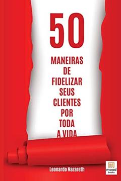50 Maneiras de Fidelizar Seus Clientes Por Toda a Vida, do autor Leonardo Nazareth