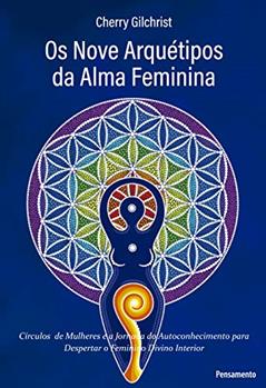 Os Nove Arquétipos da Alma Feminina: "círculos de Mulheres e a Jornada de Autoconhecimento Para Despertar o Feminino Divino Interior", do autor Cherry Gilchrist