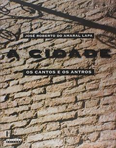 A Cidade - os Cantos e Antros - Campinas, 1850-1900, do autor Jose Roberto do Amaral Lapa