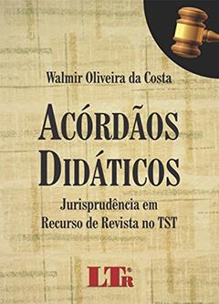 Acórdãos Didáticos: Jurisprudência Em Recurso De Revista No TST, do autor Walmir Oliveira da Costa