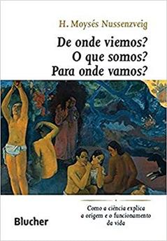 De Onde Viemos? O que Somos? Para Onde Vamos?: Como a Ciência Explica a Origem e o Funcionamento da Vida, do autor H. Moysés Nussenzveig