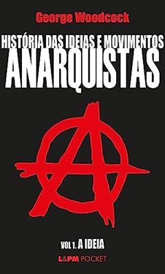 História das Ideias e Movimentos Anarquistas - Vol. I - a Ideia, do autor George Woodcock