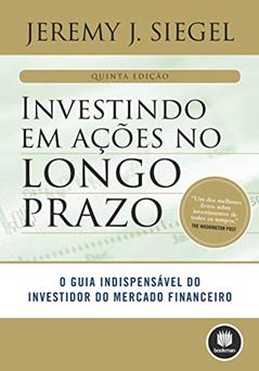 Investindo em Ações no Longo Prazo: O Guia Indispensável do Investidor do Mercado Financeiro, do autor Jeremy J. Siegel