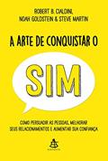 Ler A arte de conquistar o sim: Como persuadir as pessoas, melhorar seus relacionamentos e aumentar sua confiança, do autor Robert B. Cialdini; Noah Goldstein; Steve Martin